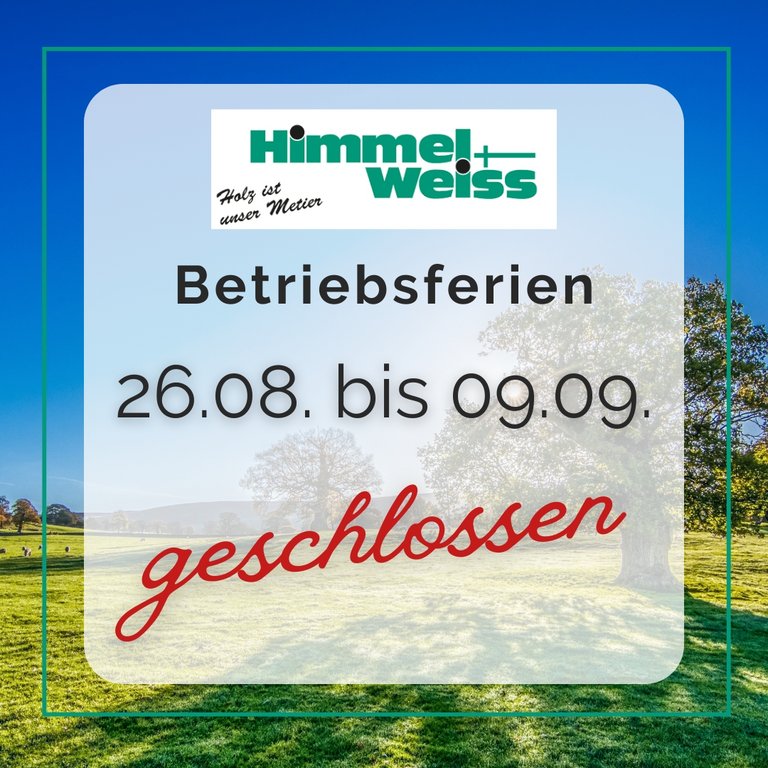 Himmel & Weiss hat vom 26.08.2024 bis zum 09.09.2024 Betriebsferienn